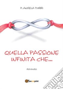 Quella passione infinita che... libro di Turri Pierangela