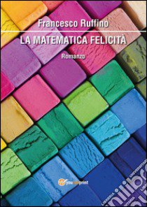 La matematica felicità libro di Ruffino Francesco