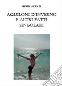 Aquiloni d'inverno e altri fatti singolari libro di Vicenzi Remo