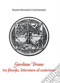 Giordano Bruno tra filosofia, letteratura ed esoterismo libro di Cristofaro Paolo R.