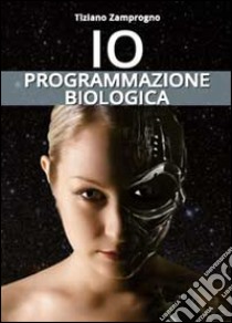 Io. Programmazione biologica libro di Zamprogno Tiziano