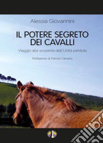 Il potere segreto dei cavalli. Viaggio alla scoperta dell'unità perduta libro di Giovannini Alessia