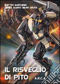 Il risveglio di Pito. A.R.C.A. libro di Marchisio Matteo