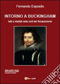 Intorno a Buckingham. Fatti e misfatti nelle corti del Rinascimento libro di Esposito Fernando