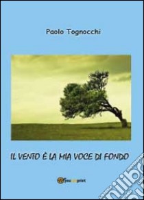 Il vento è la mia voce di fondo libro di Tognocchi Paolo