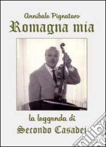 Romagna mia. La leggenda di Secondo Casadei libro di Pignataro Annibale