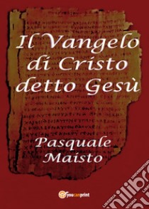 Il Vangelo di Cristo detto Gesù libro di Maisto Pasquale