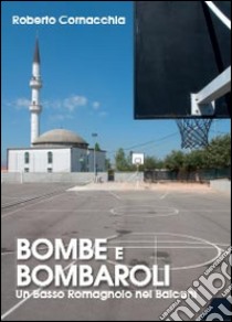 Bombe e Bombaroli. Un Basso Romagnolo nei Balcani libro di Cornacchia Roberto