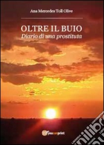 Oltre il buio. Diario di una prostituta libro di Toll Olive Ana M.