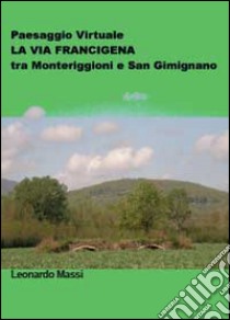 Paesaggio virtuale. La via Francigena tra Monteriggioni e San Gimignano libro di Massi Leonardo
