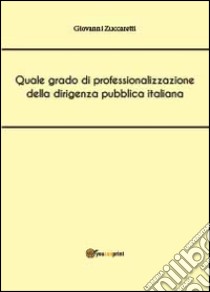 Quale grado di professionalizzazione della dirigenza pubblica italiana libro di Zuccaretti Giovanni