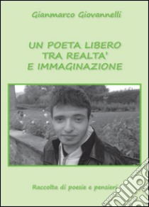 Un poeta libero tra realtà e immaginazione libro di Giovannelli Gianmarco