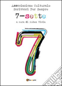 Sette. L'antologia libro di Associazione culturale Scrittori per Sempre (cur.)