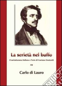 La serietà nel buffo. Il melodramma italiano e l'arte di Gaetano Donizetti libro di Di Lauro Carlo