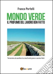 Mondo verde. Il profumo del lavoro ben fatto. Torneremo ad ascoltare la crescita del grano e saremo felici libro di Italia 24 (cur.)