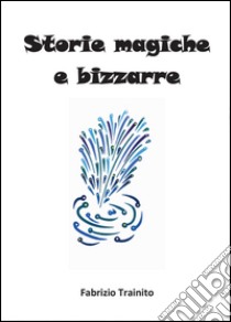 Storie magiche e bizzarre libro di Trainito Fabrizio