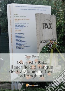 18 agosto 1944. Il sacrificio di sangue dei carabinieri e civili ad Anghiari libro di Dente Gino