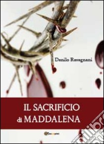 Il sacrificio di Maddalena libro di Ravagnani Danilo