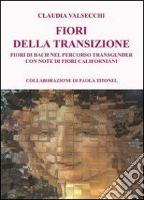 I fiori della transizione. Fiori di Bach per il percorso transgender libro di Valsecchi Claudia