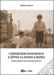 I quartieri Don Bosco e Appio Claudio a Roma. Ediz. illustrata libro di Iazzetti Sandro