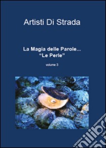 La magia delle parole... Le perle. Vol. 3 libro di Artista di strada