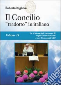 Il concilio «tradotto» in italiano. Vol. 2: La Chiesa del Vaticano II negli Orientamenti e nei Convegni CEI (1965-2010) libro di Baglioni Roberto