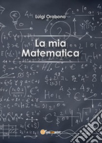 La mia matematica libro di Orabona Luigi