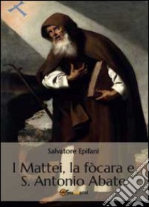 I Mattei, la fòcara e S. Antonio Abate libro di Epifani Salvatore