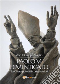 Paolo VI dimenticato. «La Chiesa può dirsi conservatrice» libro di Virgilio Giuseppe