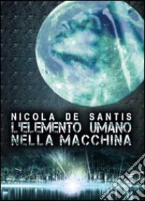 L'elemento umano nella macchina libro di De Santis Nicola