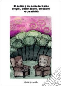 Il setting in psicoterapia: origini, declinazioni, emozioni e creatività libro di Zavanella Nicola