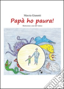 Papà ho paura! Ediz. illustrata libro di Gianotti Marzia