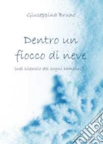 Dentro un fiocco di neve (nel silenzio dei sogni dei bambini) libro di Bruno Giuseppina