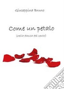 Come un petalo (nella danza del vento) libro di Bruno Giuseppina