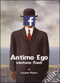 Antimo Ego: ventuno flash libro di Pianca Luciano