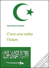 C'era una volta l'Islam libro di Caio Marco Antonio