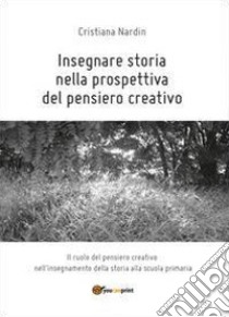 Insegnare storia nella prospettiva del pensiero creativo libro di Nardin Cristiana