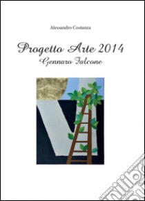 Progetto arte 2014. Gennaro Falcone. Ediz. illustrata libro di Costanza Alessandro