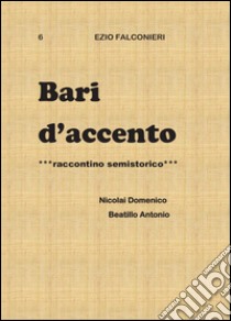 Bari d'accento. Vol. 6: Nicolai Domenico e Beatillo Antonio libro di Falconieri Ezio