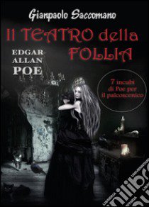 E. A. Poe. Il teatro della follia. 7 incubi di Poe per il palcoscenico libro di Saccomano Gianpaolo