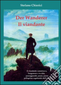 Der wanderer. Il viandante libro di Chierici Stefano