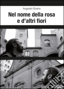 Nel nome della rosa e d'altri fiori libro di Scano Augusto