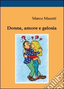 Donne, amore e gelosia libro di Masetti Marco