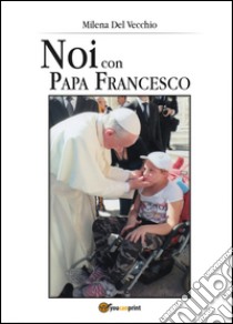 Noi con papa Francesco libro di Del Vecchio Milena