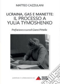 Ucraina, gas e manette. Il processo a Yulia Tymoshenko libro di Cazzulani Matteo