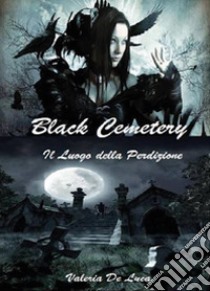 Black cemetery. Il luogo della perdizione libro di De Luca Valeria