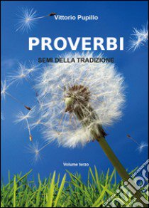 Proverbi. Semi della tradizione. Vol. 3 libro di Pupillo Vittorio