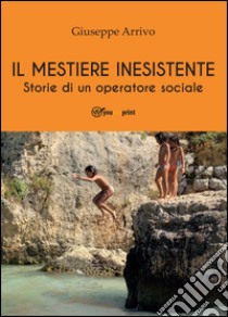 Il mestiere inesistente. Storie di un operatore sociale libro di Arrivo Giuseppe