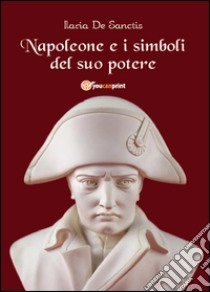 Napoleone e i simboli del suo potere libro di De Sanctis Ilaria