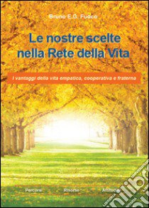 Le nostre scelte nella rete della vita. I vantaggi della vita empatica, cooperativa e fraterna libro di Fuoco Bruno Enrico Giuliano